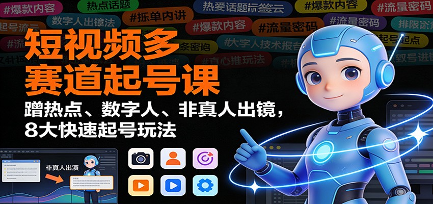 短视频多赛道起号课：蹭热点、数字人、非真人出镜，8大快速起号玩法-学链网创