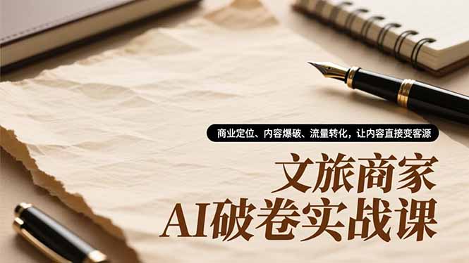 文旅商家AI破卷实战课，商业定位、内容爆破、流量转化，让内容直接变客源-学链网创