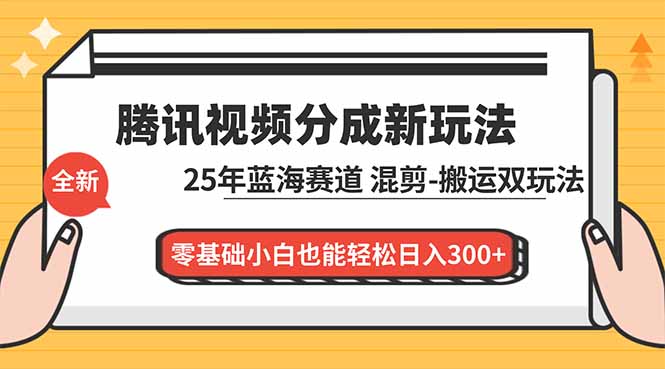 腾讯视频分成计划最新教程：25年蓝海赛道，混剪、搬运双玩法，零基础小白也能轻松日入300+-学链网创