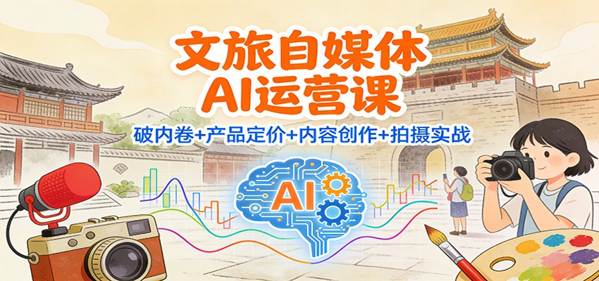 文旅自媒体AI运营课：破内卷+产品定价+内容创作+拍摄实战-学链网创