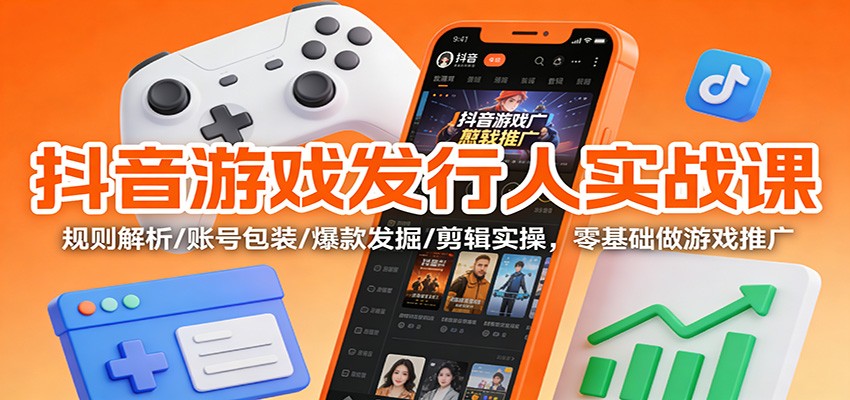 抖音游戏发行人实战课：规则解析/账号包装/爆款发掘 /剪辑实操，零基础做游戏推广-学链网创