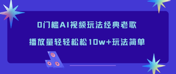 0门槛AI视频玩法经典老歌，播放量轻轻松松10w+玩法简单-学链网创