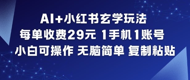 AI+小红书玄学玩法，每单收费29米，1手机1账号，小白可操作，无脑简单复制粘贴-学链网创