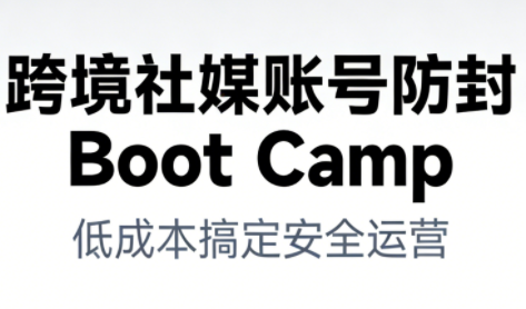 跨境社媒账号防封Boot Camp，低成本搞定社媒账号安全与长期运营-学链网创