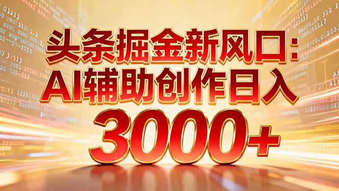 头条掘金新风口：AI辅助创作日入3000+，矩阵玩法当天启动隔天见效-学链网创