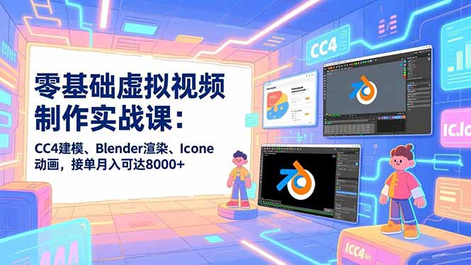 零基础虚拟视频制作实战课：CC4建模、Blender渲染、Iclone动画，接单月入可达8000+-学链网创