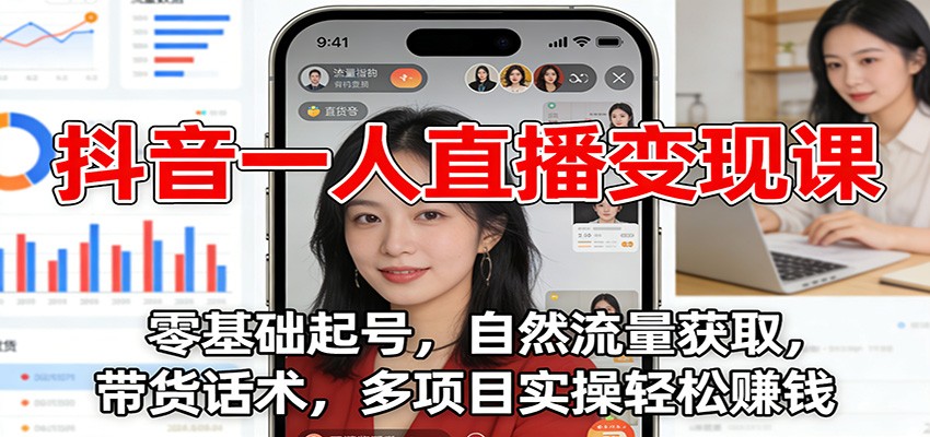 抖音一人直播变现课：零基础起号，自然流量获取，带货话术，多项目实操轻松赚钱-学链网创