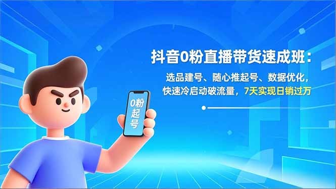 抖音0粉直播带货速成班：选品建号、随心推起号、数据优化，快速冷启动破流量，7天实现日销过万-学链网创