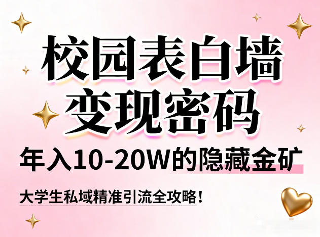 校园表白墙变现密码，年入10-20W的隐藏金矿，大学生私域精准引流全攻略！-学链网创