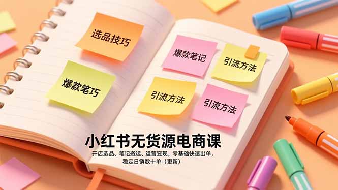 小红书无货源电商课，开店选品、笔记搬运、运营变现，零基础快速出单，稳定日销数十单(更新-学链网创