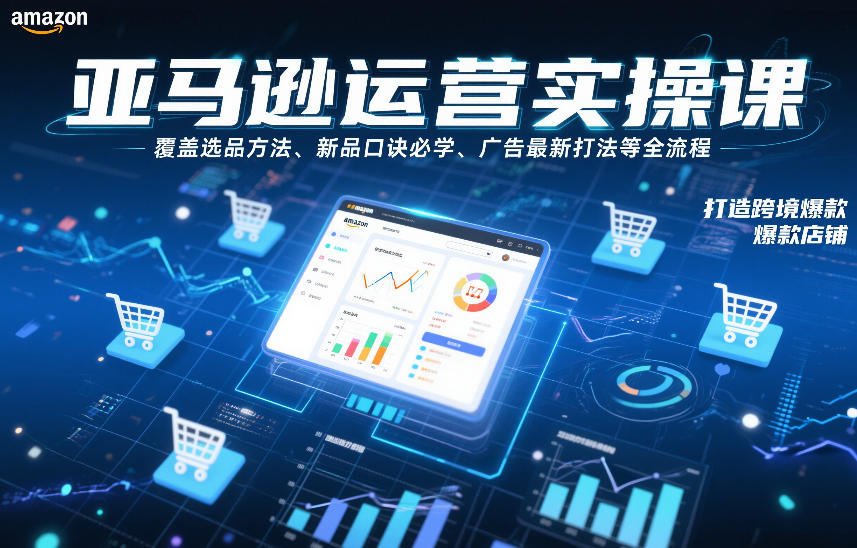 亚马逊运营实操课，覆盖选品方法、新品口诀必学、广告最新打法等全流程，打造跨境爆款店铺-学链网创