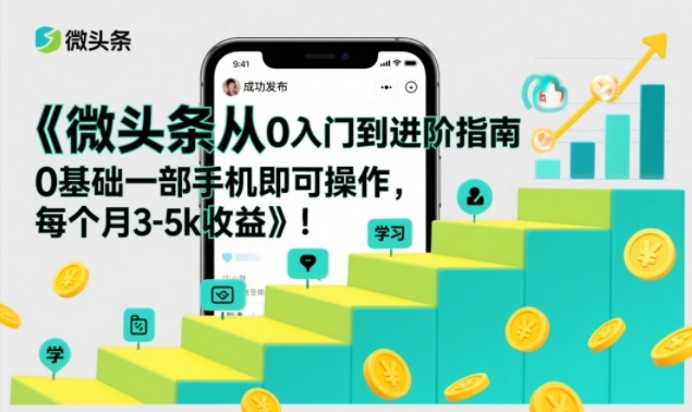 微头条从0入门到进阶指南，0基础一部手机即可操作，每个月3-5k收益-学链网创