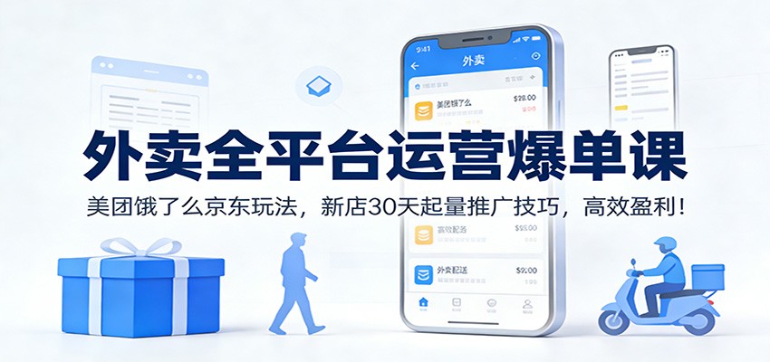 外卖全平台运营爆单课：美团饿了么京东玩法，新店30天起量推广技巧，高效盈利！-学链网创