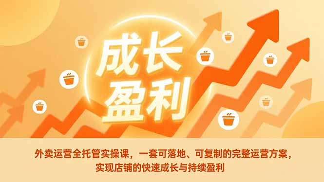 外卖运营全托管实操课，一套可落地、可复制的完整运营方案，实现店铺的快速成长与持续盈利-学链网创