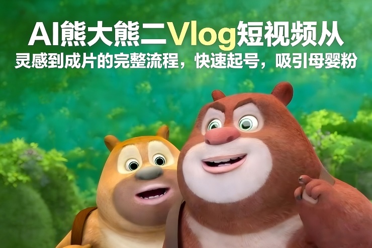AI熊大熊二Vlog短视频从灵感到成片的完整流程，快速起号，吸引母婴粉-学链网创