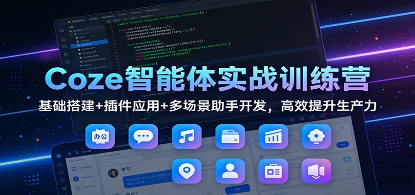 Coze智能体实战训练营：基础搭建+插件应用+多场景助手开发，高效提升生产力-学链网创