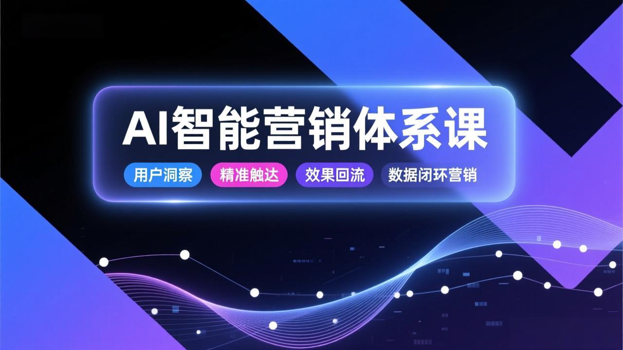 AI智能营销体系课，从用户洞察、精准触达到效果回流的数据闭环营销，提升整体营销效率与转化率-学链网创