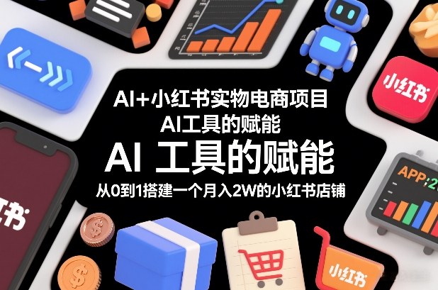 AI+小红书实物电商项目，AI工具的赋能，从0到1搭建一个月入2W的小红书店铺-学链网创