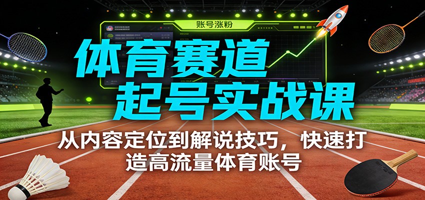 体育赛道起号实战课：从内容定位到解说技巧，快速打造高流量体育账号-学链网创