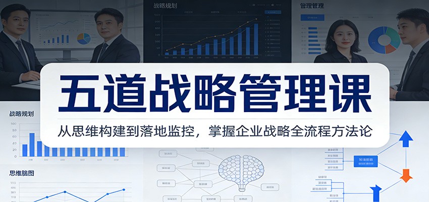 五道战略管理课：从思维构建到落地监控，掌握企业战略全流程方法论-学链网创