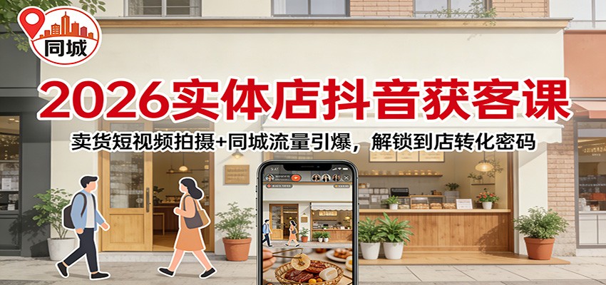 2026实体店抖音获客：卖货短视频拍摄+同城流量引爆，解锁到店转化密码-学链网创