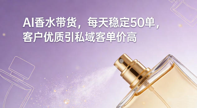 AI香水带货，每天稳定50单，客户优质引私域客单价高-学链网创