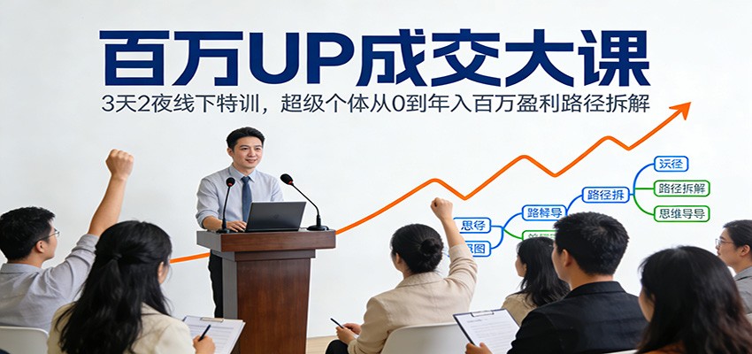 百万UP成交大课：3天2夜线下特训，超级个体从0到年入百万盈利路径拆解-学链网创