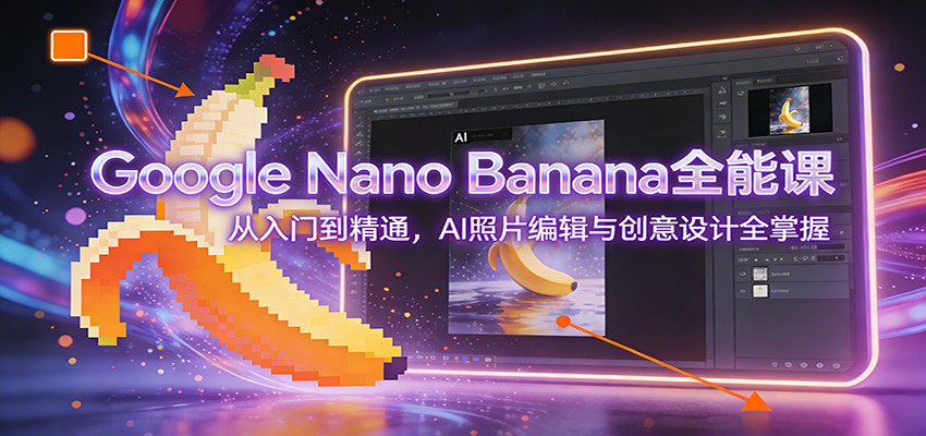 Google Nano Banana全能课：从入门到精通，AI照片编辑与创意设计全掌握-学链网创