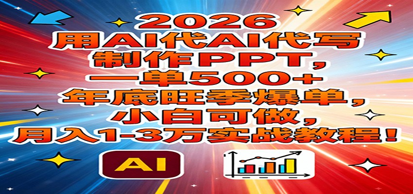 2026用AI代写制作PPT，一单500+，年底旺季爆单，小白可做，月入1-3万实战教程-学链网创