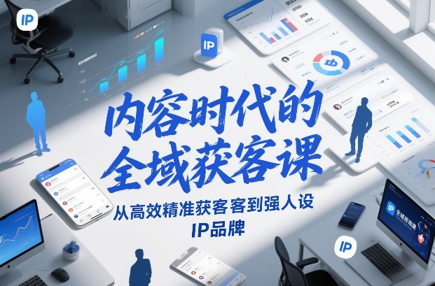 内容时代的全域获客课，从高效精准获客到强人设IP品牌-学链网创