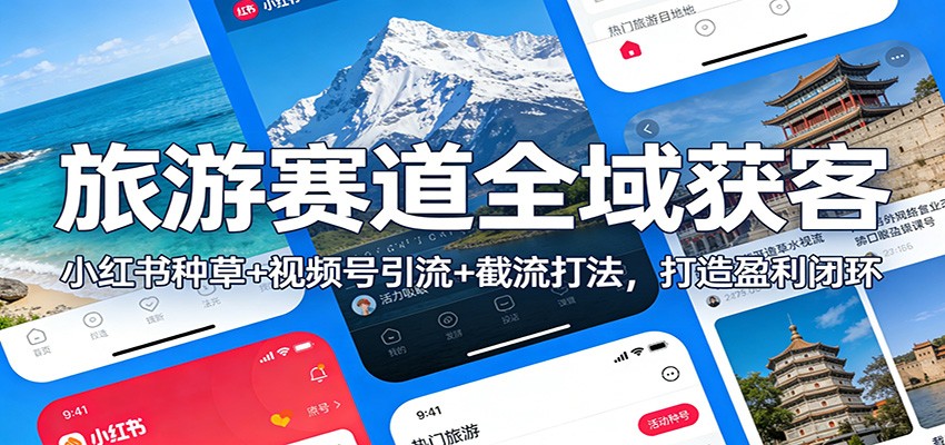 旅游赛道全域获客：小红书种草+视频号引流+截流打法，打造盈利闭环-学链网创