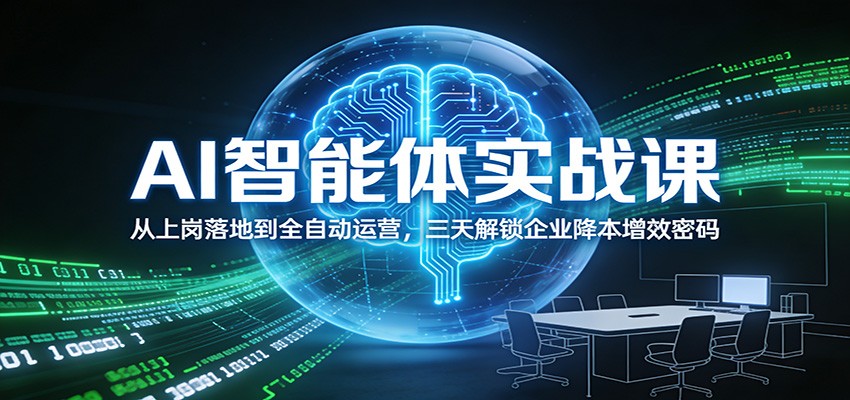 AI智能体实战课：从上岗落地到全自动运营，三天解锁企业降本增效密码-学链网创