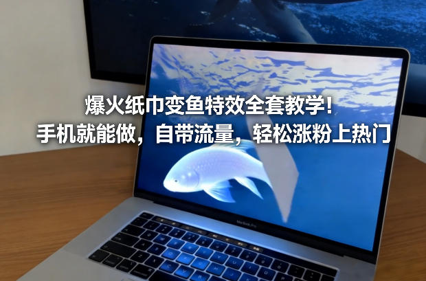 爆火纸巾变鱼特效全套教学!手机就能做,自带流量,轻松涨粉上热门