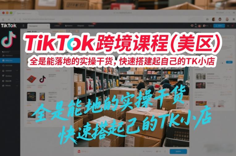 TikTok跨境课程(美区)，全是能落地的实操干货，快速搭建起自己的TK小店-学链网创