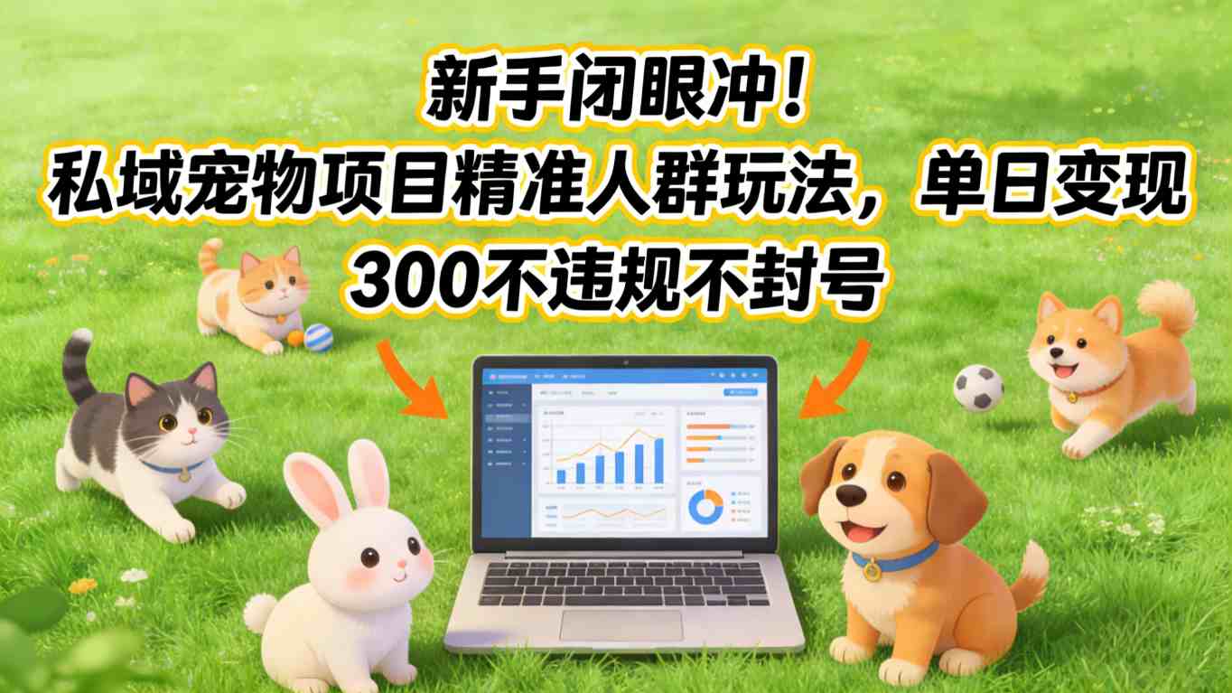 新手闭眼冲！私域宠物项目精准人群玩法，单日变现3张不违规不封号-学链网创