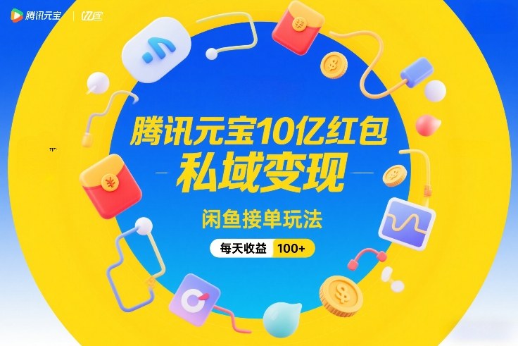 腾讯元宝10亿红包，私域变现，闲鱼接单玩法，每天收益100+-学链网创