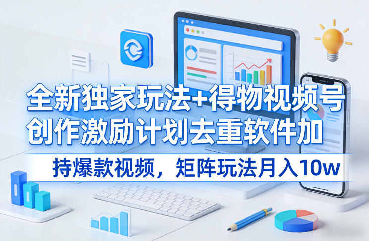 全新独家玩法+得物视频号创作激励计划去重软件加持爆款视频，矩阵玩法月入10w+【揭秘】-学链网创