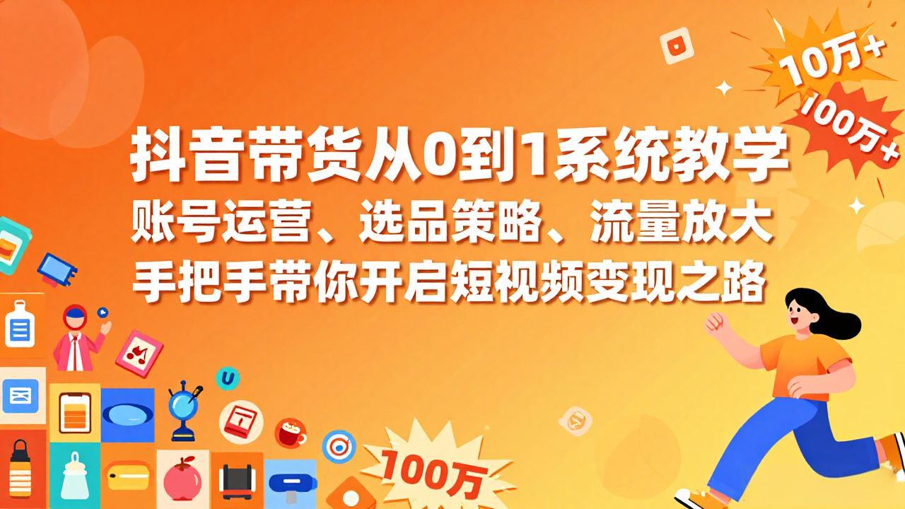 抖音带货从0到1系统教学，账号运营、选品策略、流量放大，手把手带你开启短视频变现之路-学链网创