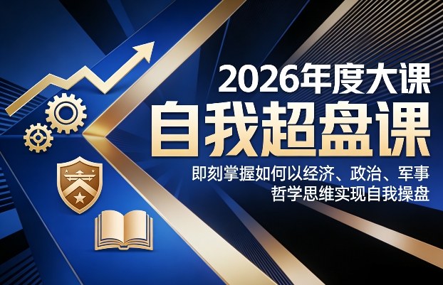 2026年度大课《自我超盘课》，即刻掌握如何以经济、政治、军事、哲学思维实现自我操盘-学链网创