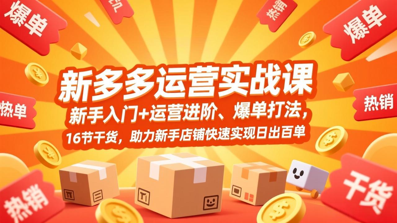 拼多多运营实战课，新手入门+运营进阶、爆单打法，16节干货，助力新手店铺快速实现日出百单-学链网创