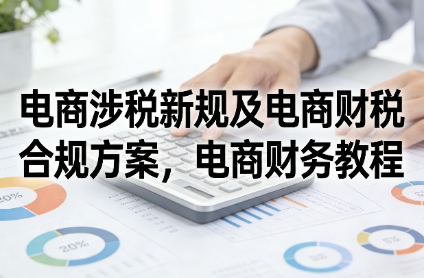 电商涉税新规及电商财税合规方案，电商财务教程-学链网创