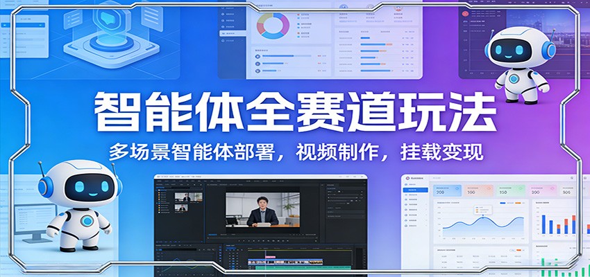智能体全赛道玩法：多场景智能体部署，视频制作，挂载变现-学链网创