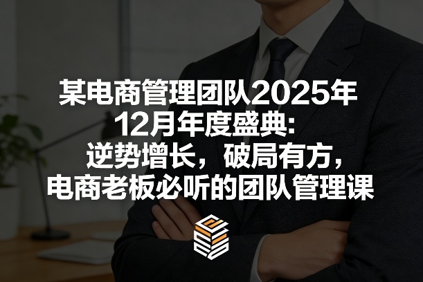 某电商管理团队2025年12月年度盛典：逆势增长，破局有方，电商老板必听的团队管理课-学链网创
