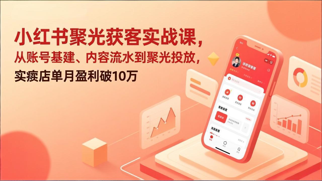 小红书聚光获客实战课，从账号基建、内容流水到聚光投放，实体店单月盈利破10万-学链网创