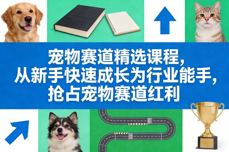 宠物赛道精选课程，从新手快速成长为行业能手，抢占宠物赛道红利-学链网创
