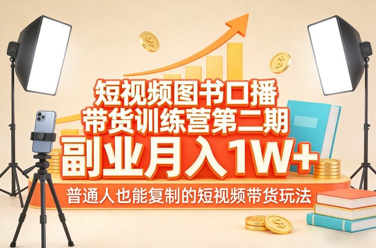 短视频图书口播带货训练营第二期，副业月入1W＋，普通人也能复制的短视频带货玩法-学链网创