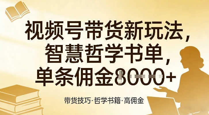 视频号带货新玩法，智慧哲学书单，单条佣金1k+-学链网创