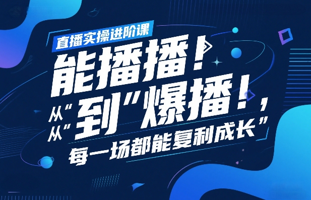 直播实操进阶课，直播经验复盘：从“能播”到“爆播”，每一场都能复利成长-学链网创