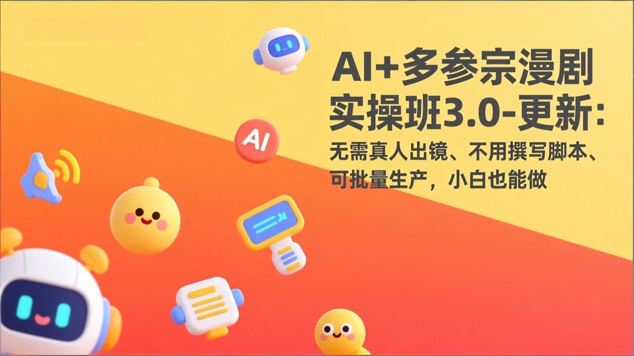 AI+多参宗漫剧实操班3.0-更新：无需真人出镜、不用撰写脚本、可批量生产，小白也能做-学链网创