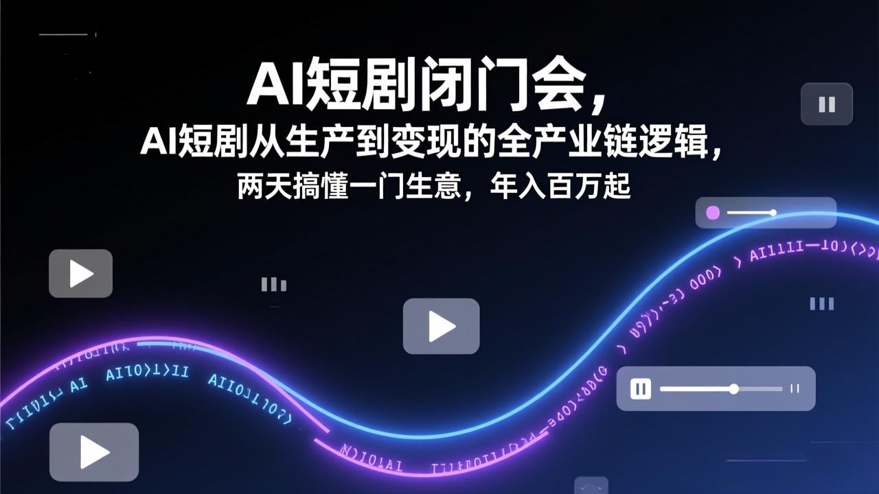 AI短剧闭门会，AI短剧从生产到变现的全产业链逻辑，两天搞懂一门生意，年入百万起-学链网创